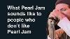 What Pearl Jam Sounds Like To People Who Don T Like Pearl Jam